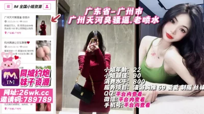 []广东省-广州市广州天河臭骚逼.老喷水